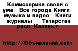 Комиссарики свели с ума - Все города Книги, музыка и видео » Книги, журналы   . Татарстан респ.,Казань г.